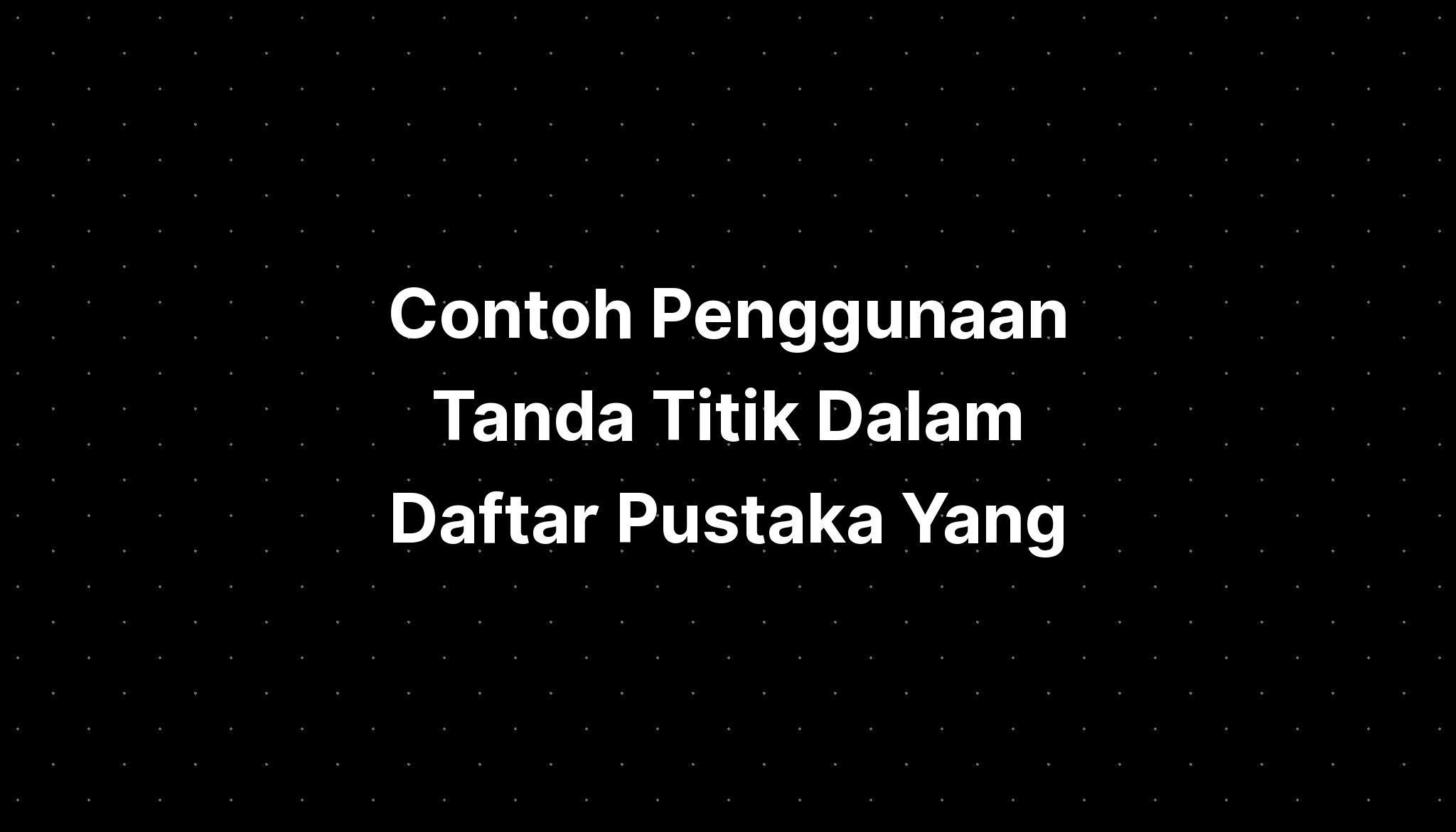 Contoh Penggunaan Tanda Titik Dalam Daftar Pustaka Yang - IMAGESEE